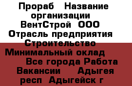 Прораб › Название организации ­ ВентСтрой, ООО › Отрасль предприятия ­ Строительство › Минимальный оклад ­ 35 000 - Все города Работа » Вакансии   . Адыгея респ.,Адыгейск г.